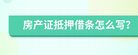 房产证抵押借条怎么写？