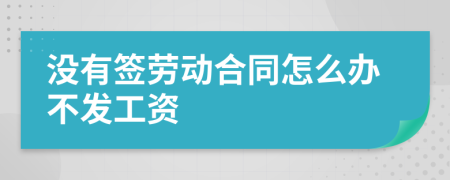 没有签劳动合同怎么办不发工资