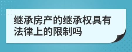 继承房产的继承权具有法律上的限制吗