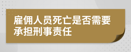 雇佣人员死亡是否需要承担刑事责任