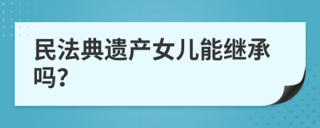 民法典遗产女儿能继承吗？