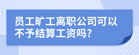 员工旷工离职公司可以不予结算工资吗?