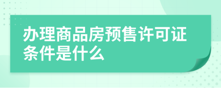 办理商品房预售许可证条件是什么