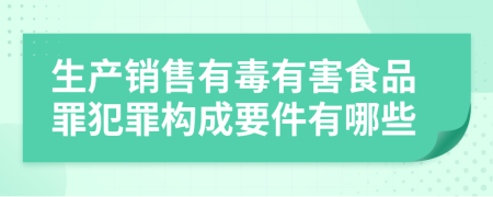 生产销售有毒有害食品罪犯罪构成要件有哪些