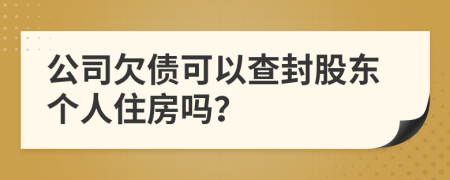 公司欠债可以查封股东个人住房吗？