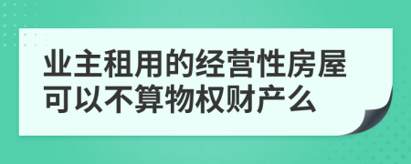 业主租用的经营性房屋可以不算物权财产么