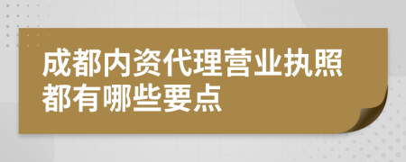 成都内资代理营业执照都有哪些要点