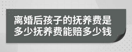 离婚后孩子的抚养费是多少抚养费能赔多少钱