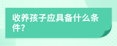 收养孩子应具备什么条件？