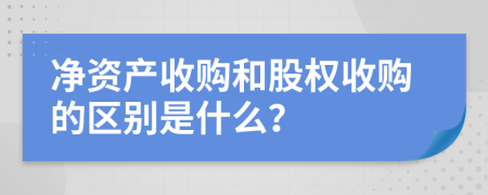 净资产收购和股权收购的区别是什么？