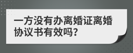 一方没有办离婚证离婚协议书有效吗？