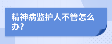 精神病监护人不管怎么办?