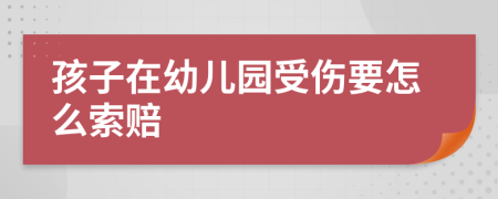 孩子在幼儿园受伤要怎么索赔