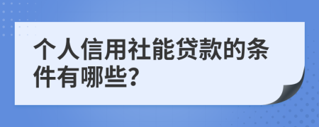 个人信用社能贷款的条件有哪些？