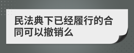 民法典下已经履行的合同可以撤销么