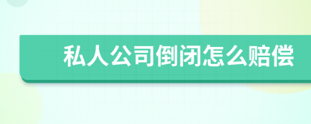 私人公司倒闭怎么赔偿