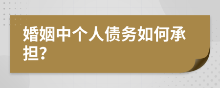 婚姻中个人债务如何承担？