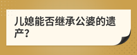 儿媳能否继承公婆的遗产？