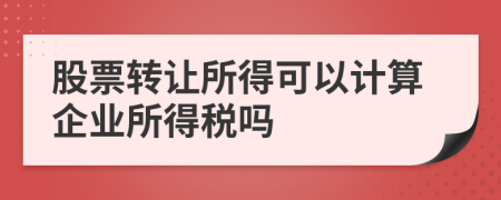 股票转让所得可以计算企业所得税吗