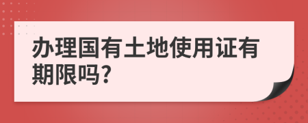 办理国有土地使用证有期限吗?