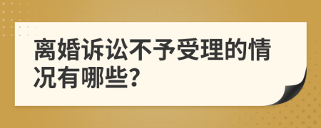 离婚诉讼不予受理的情况有哪些？