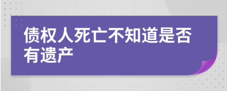 债权人死亡不知道是否有遗产