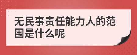 无民事责任能力人的范围是什么呢