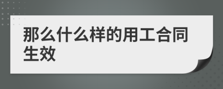 那么什么样的用工合同生效