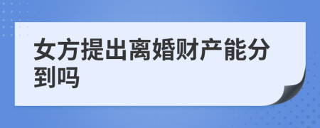 女方提出离婚财产能分到吗