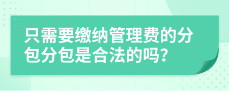 只需要缴纳管理费的分包分包是合法的吗？