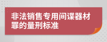 非法销售专用间谍器材罪的量刑标准