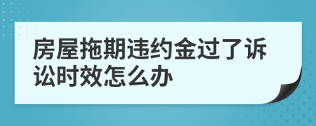 房屋拖期违约金过了诉讼时效怎么办