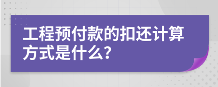 工程预付款的扣还计算方式是什么？