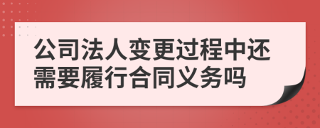 公司法人变更过程中还需要履行合同义务吗