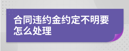 合同违约金约定不明要怎么处理