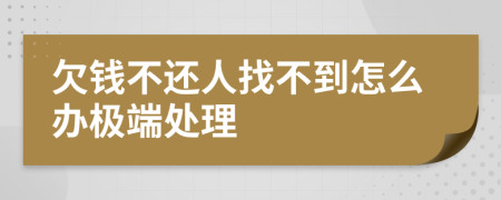 欠钱不还人找不到怎么办极端处理
