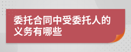 委托合同中受委托人的义务有哪些