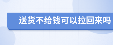 送货不给钱可以拉回来吗