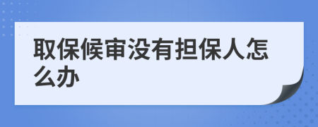 取保候审没有担保人怎么办