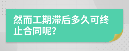 然而工期滞后多久可终止合同呢？