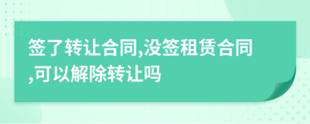 签了转让合同,没签租赁合同,可以解除转让吗