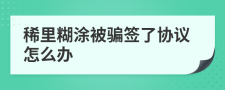 稀里糊涂被骗签了协议怎么办