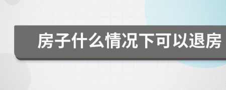 房子什么情况下可以退房