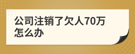 公司注销了欠人70万怎么办