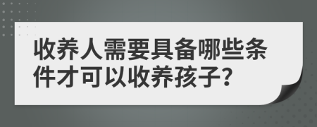 收养人需要具备哪些条件才可以收养孩子？