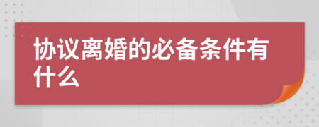 协议离婚的必备条件有什么