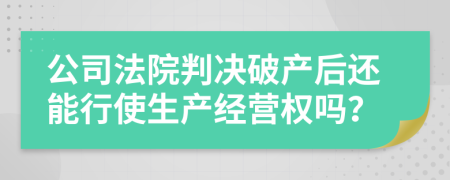 公司法院判决破产后还能行使生产经营权吗？