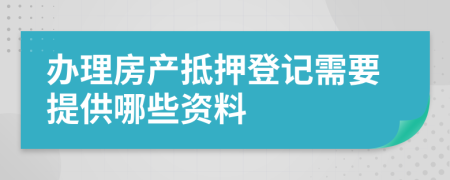 办理房产抵押登记需要提供哪些资料