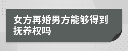 女方再婚男方能够得到抚养权吗