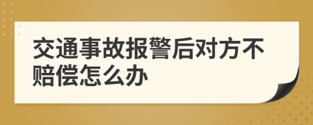 交通事故报警后对方不赔偿怎么办